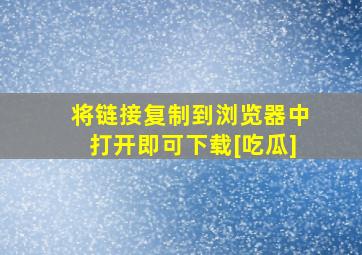 将链接复制到浏览器中打开即可下载[吃瓜]